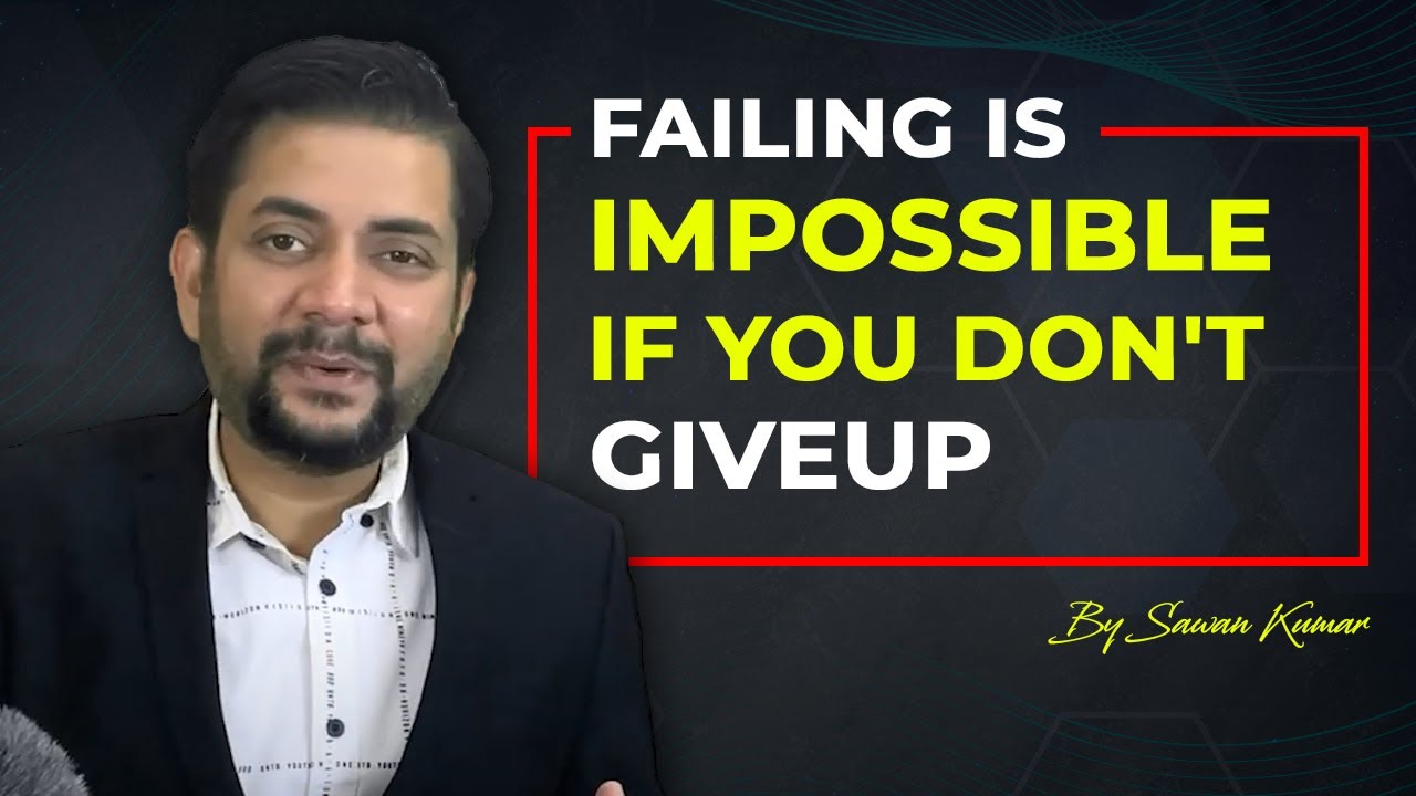 7 Reasons why you should not Give Up | Failing is Impossible if you don’t giveup | Sawan Kumar