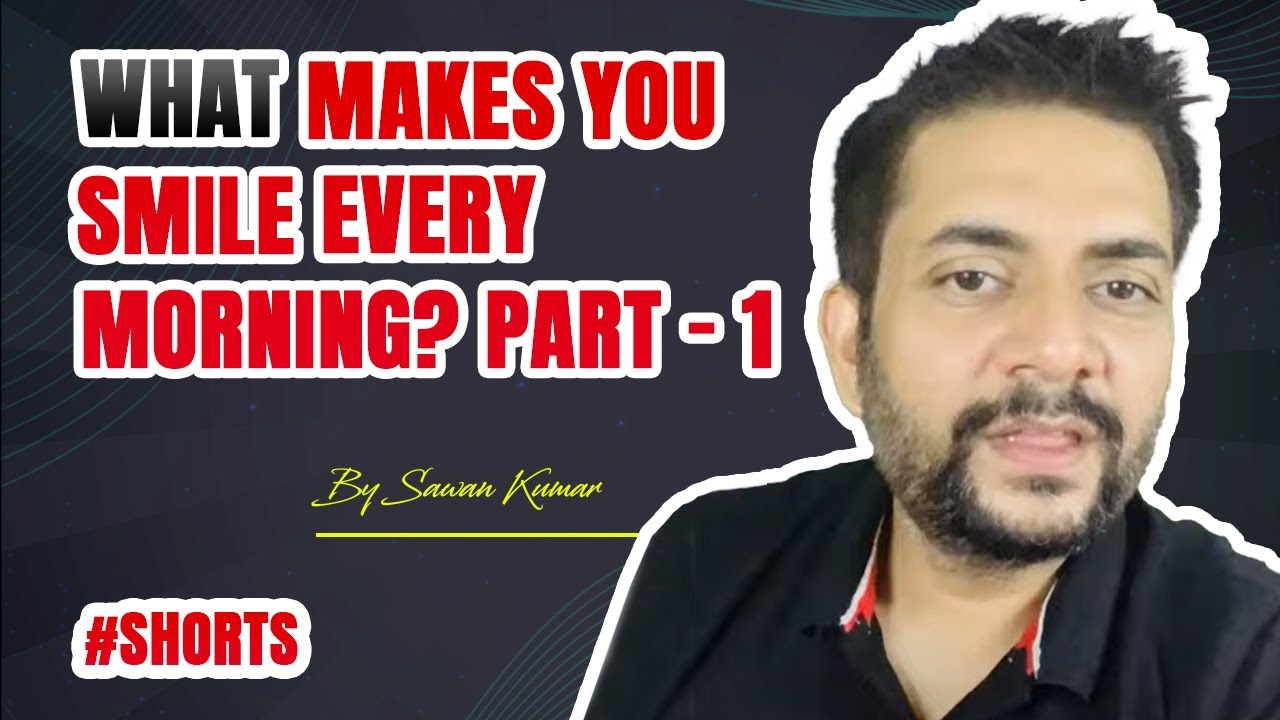 What makes you Smile every Morning? | Part – 1 | By Sawan Kumar #shorts
